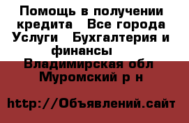 Помощь в получении кредита - Все города Услуги » Бухгалтерия и финансы   . Владимирская обл.,Муромский р-н